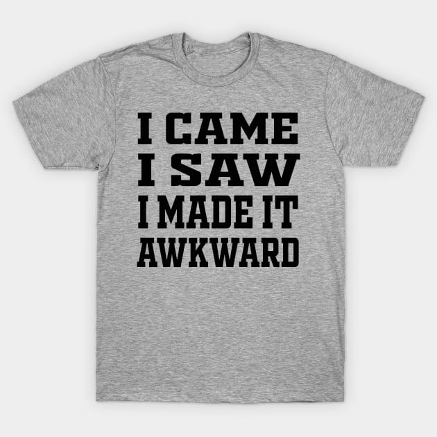 I Came I Saw I Made It Awkward T-Shirt by Raeus